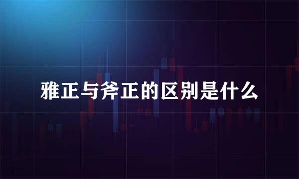 雅正与斧正的区别是什么