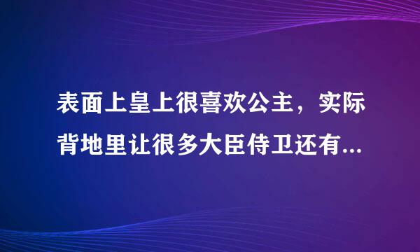 表面上皇上很喜欢公主，实际背地里让很多大臣侍卫还有皇子干公主，而公主为了一个她喜欢的侍卫主动让大臣