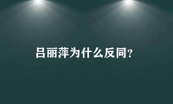 吕丽萍为什么反同？