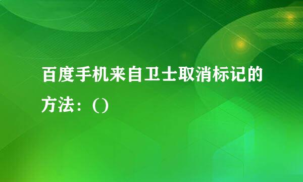 百度手机来自卫士取消标记的方法：()