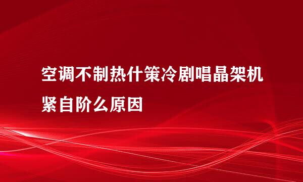 空调不制热什策冷剧唱晶架机紧自阶么原因