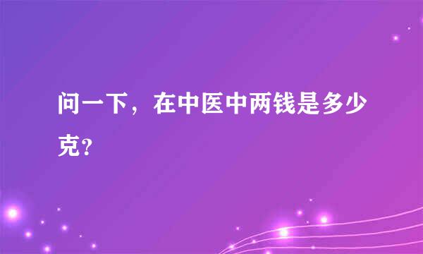 问一下，在中医中两钱是多少克？