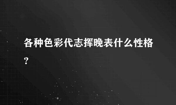 各种色彩代志挥晚表什么性格？