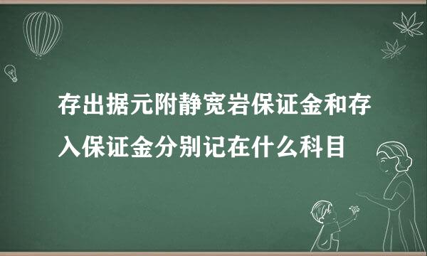 存出据元附静宽岩保证金和存入保证金分别记在什么科目