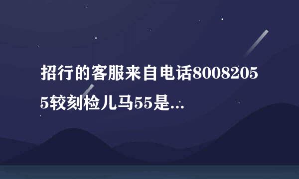 招行的客服来自电话80082055较刻检儿马55是完全免费的吗?