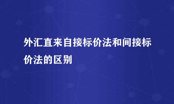 外汇直来自接标价法和间接标价法的区别