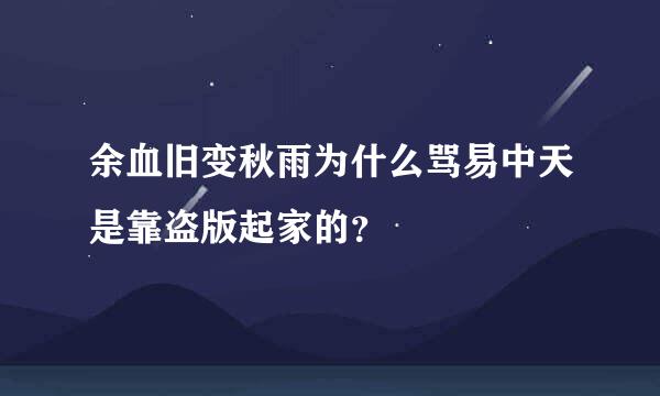 余血旧变秋雨为什么骂易中天是靠盗版起家的？