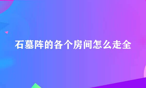 石墓阵的各个房间怎么走全