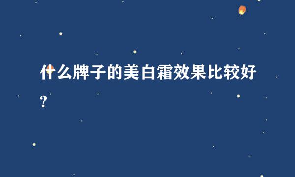 什么牌子的美白霜效果比较好?