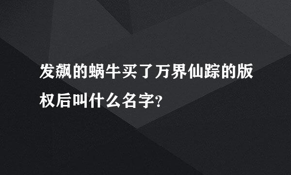 发飙的蜗牛买了万界仙踪的版权后叫什么名字？