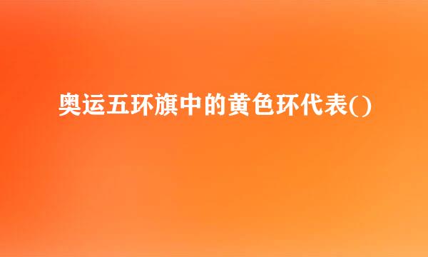 奥运五环旗中的黄色环代表()