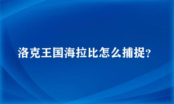 洛克王国海拉比怎么捕捉？