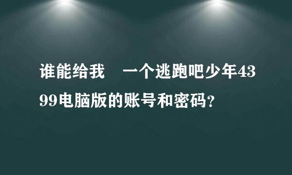 谁能给我 一个逃跑吧少年4399电脑版的账号和密码？