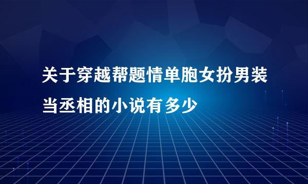 关于穿越帮题情单胞女扮男装当丞相的小说有多少