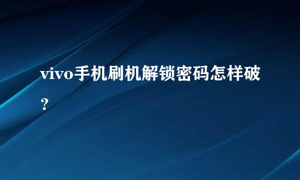 vivo手机刷机解锁密码怎样破？