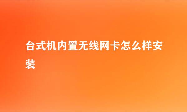 台式机内置无线网卡怎么样安装