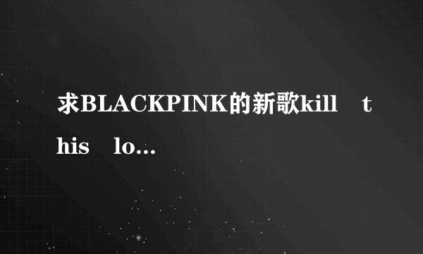 求BLACKPINK的新歌kill this love百度云mp3资源qwq