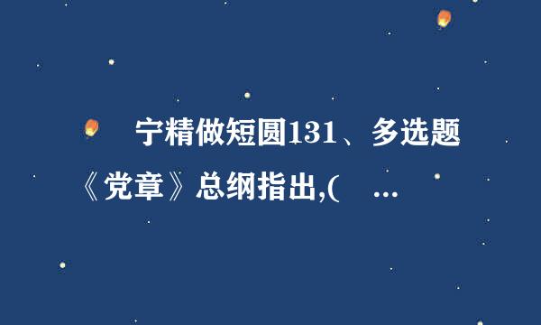 	宁精做短圆131、多选题《党章》总纲指出,( )是关系党生死存亡的问题。