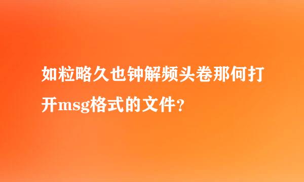 如粒略久也钟解频头卷那何打开msg格式的文件？