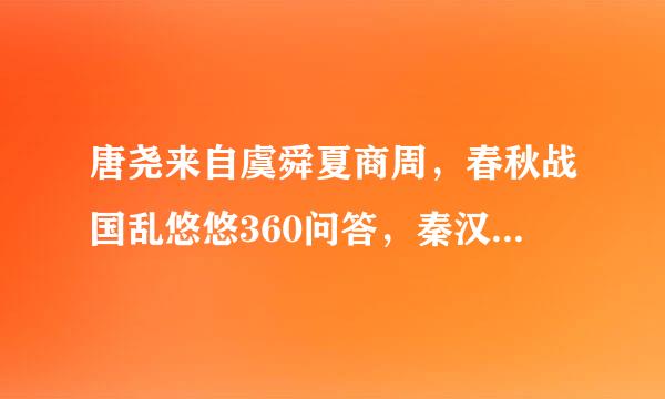 唐尧来自虞舜夏商周，春秋战国乱悠悠360问答，秦汉三国晋统一，南朝北朝是对头，隋唐五代又十