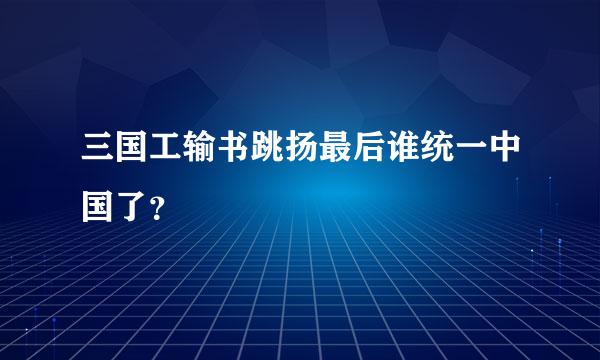 三国工输书跳扬最后谁统一中国了？