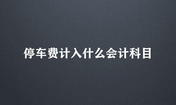 停车费计入什么会计科目