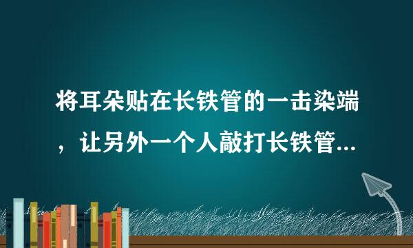 将耳朵贴在长铁管的一击染端，让另外一个人敲打长铁管的另一端，你会听到几个敲打长铁管的声音?