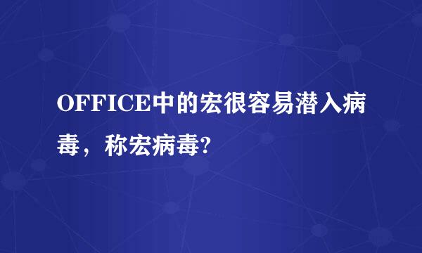 OFFICE中的宏很容易潜入病毒，称宏病毒?