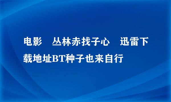 电影 丛林赤找子心 迅雷下载地址BT种子也来自行