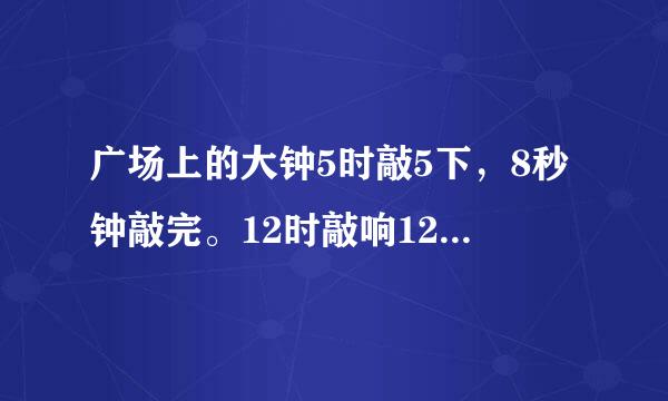 广场上的大钟5时敲5下，8秒钟敲完。12时敲响12下，需要多长时间？