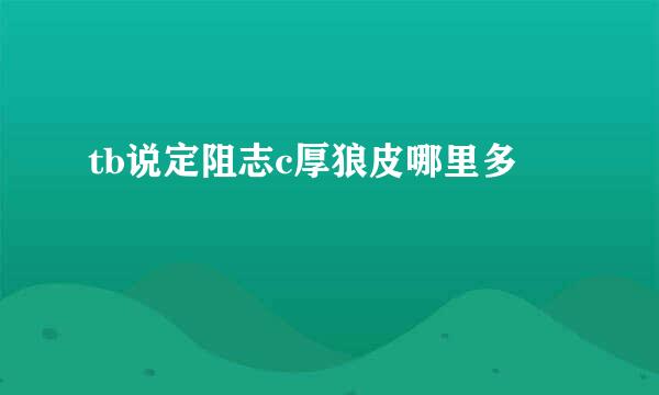 tb说定阻志c厚狼皮哪里多