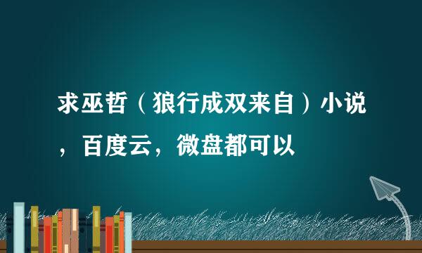 求巫哲（狼行成双来自）小说，百度云，微盘都可以