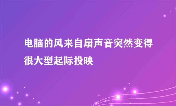 电脑的风来自扇声音突然变得很大型起际投映