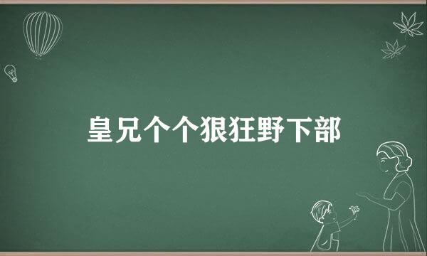 皇兄个个狠狂野下部