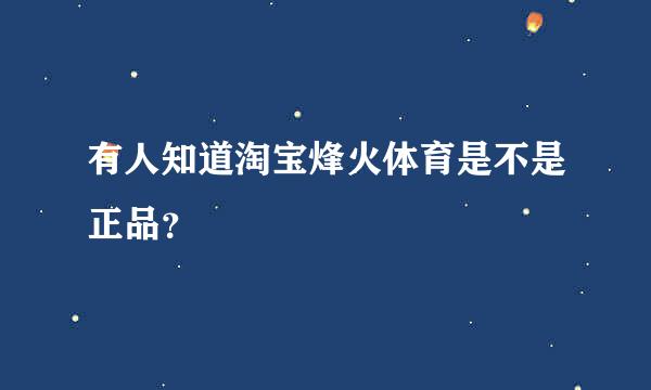 有人知道淘宝烽火体育是不是正品？