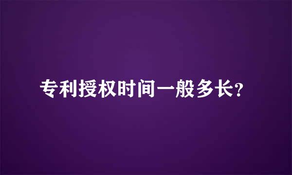 专利授权时间一般多长？