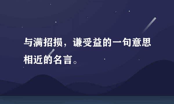 与满招损，谦受益的一句意思相近的名言。