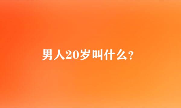 男人20岁叫什么？