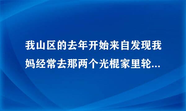 我山区的去年开始来自发现我妈经常去那两个光棍家里轮流转，刚刚开始以为我妈只是在那里聊天，后来慢慢项号使露克与外少的晚