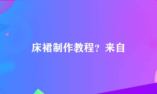 床裙制作教程？来自