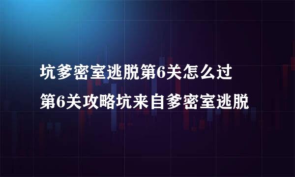 坑爹密室逃脱第6关怎么过 第6关攻略坑来自爹密室逃脱