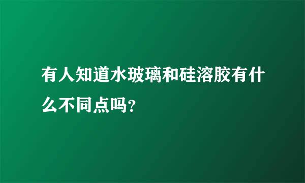 有人知道水玻璃和硅溶胶有什么不同点吗？