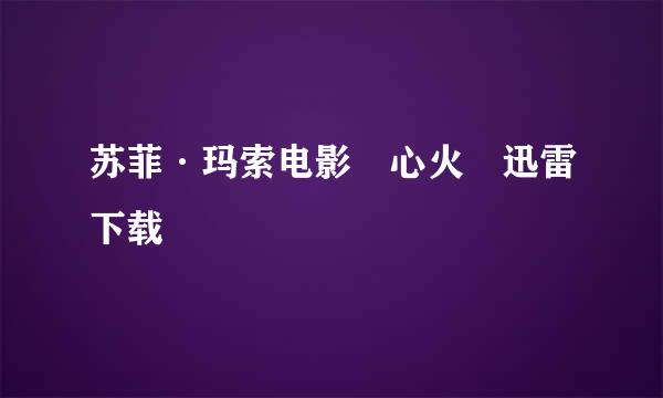 苏菲·玛索电影 心火 迅雷下载