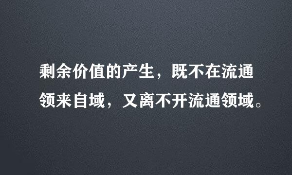 剩余价值的产生，既不在流通领来自域，又离不开流通领域。