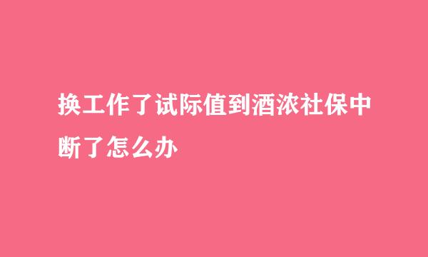 换工作了试际值到酒浓社保中断了怎么办