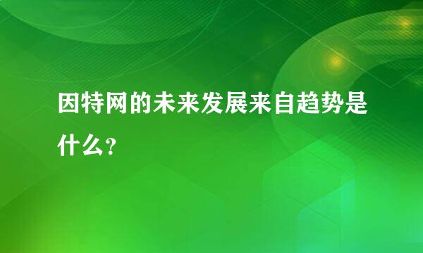 因特网的未来发展来自趋势是什么？