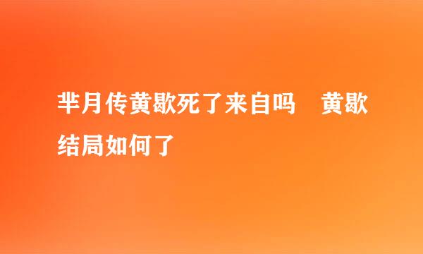 芈月传黄歇死了来自吗 黄歇结局如何了