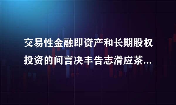 交易性金融即资产和长期股权投资的问言决丰告志滑应茶职维区别?