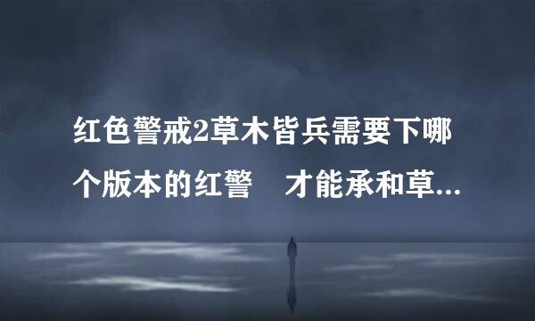 红色警戒2草木皆兵需要下哪个版本的红警 才能承和草木皆兵的对应