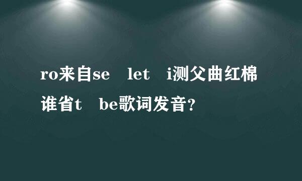 ro来自se let i测父曲红棉谁省t be歌词发音？